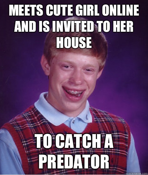 Meets cute girl online and is invited to her house To catch - Bad Luck Brian