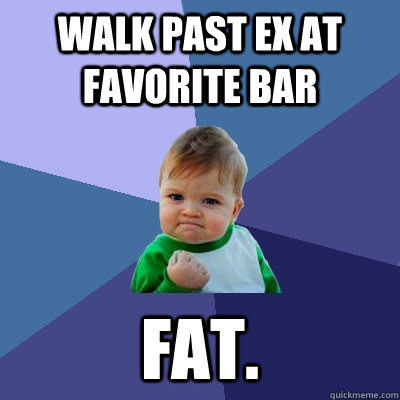 walk past ex at favorite bar fat - Success Kid