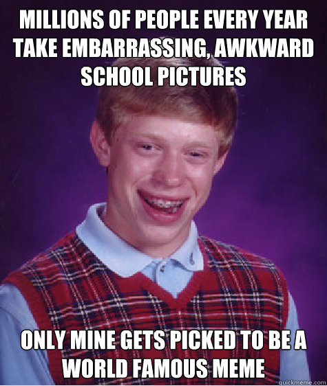 millions of people every year take embarrassing awkward sch - Bad Luck Brian