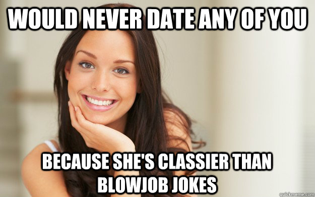 would never date any of you because shes classier than blow - Good Girl Gina