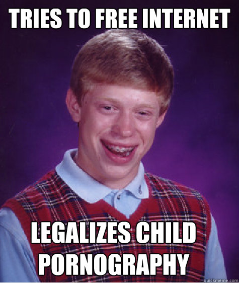 tries to free internet legalizes child pornography - Bad Luck Brian