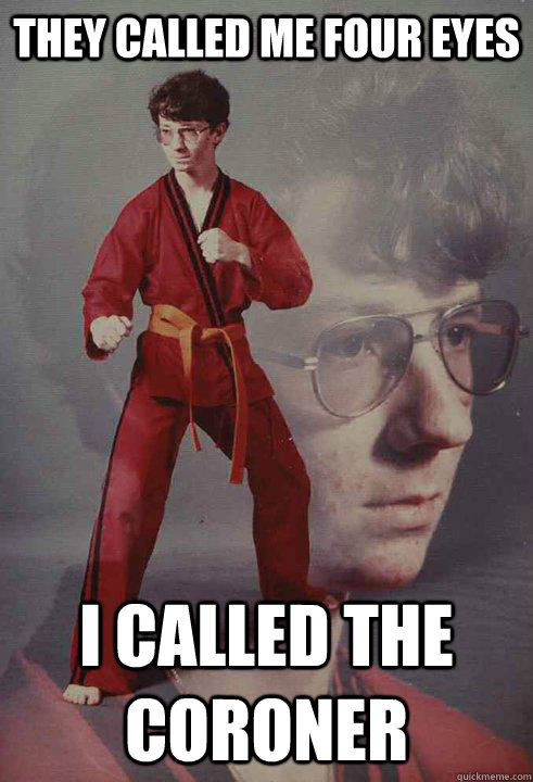 they called me four eyes i called the coroner - Karate Kyle