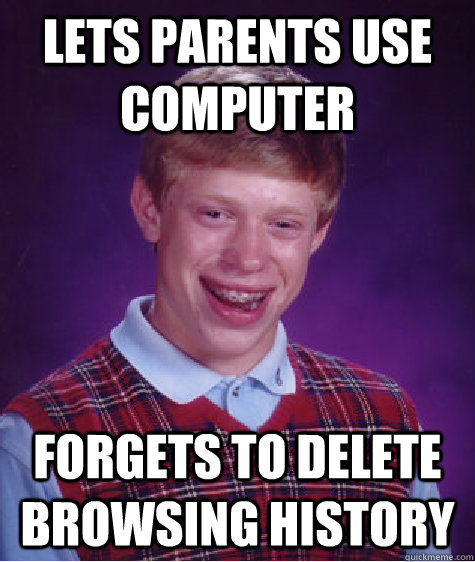Lets Parents Use Computer Forgets To Delete Browsing History Bad Luck Brian Quickmeme
