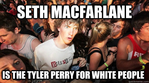 seth macfarlane is the tyler perry for white people - Sudden Clarity Clarence