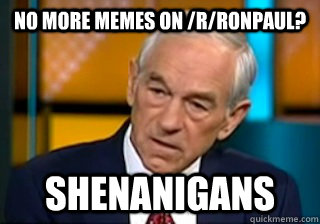 no more memes on rronpaul shenanigans - Ron Pauls Shenanigans