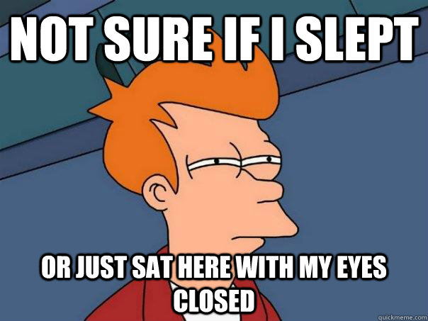 not sure if i slept or just sat here with my eyes closed - Futurama Fry
