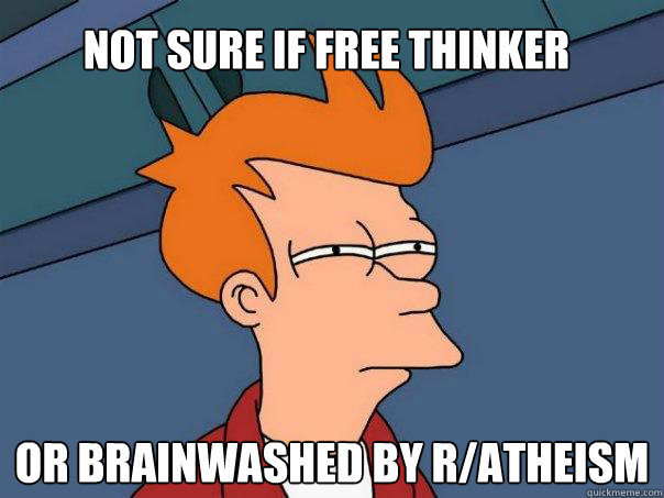 not sure if free thinker or brainwashed by ratheism - Futurama Fry