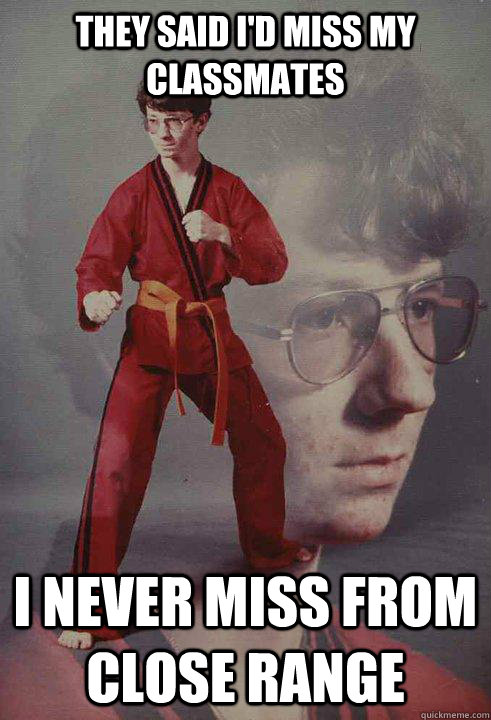 they said id miss my classmates i never miss from close ran - Karate Kyle