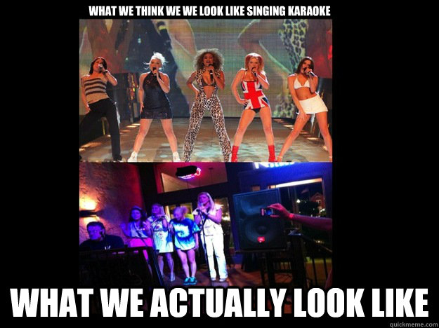 what we think we we look like singing karaoke what we actual - SPICE GIRLS