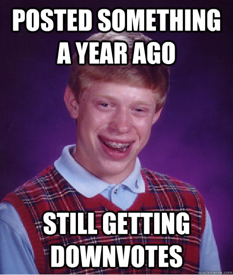 posted something a year ago still getting downvotes - Bad Luck Brian