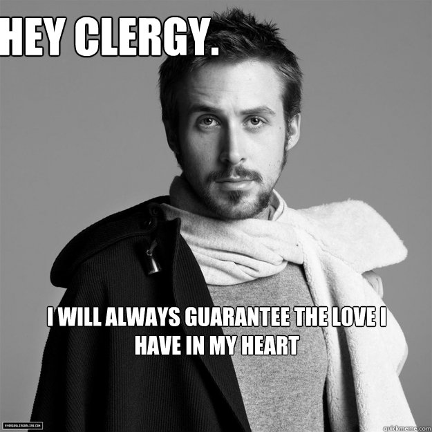 hey clergy i will always guarantee the love i have in my he - Customer Service Ryan Gosling