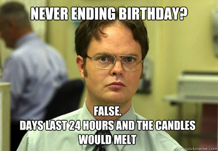 never ending birthday false days last 24 hours and the ca - Dwight