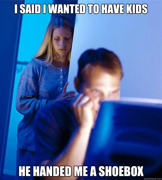i said i wanted to have kids he handed me a shoebox - Redditors Wife