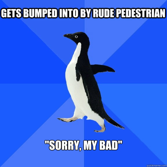 gets bumped into by rude pedestrian sorry my bad - Socially Awkward Penguin