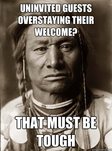 uninvited guests overstaying their welcome that must be tou - Unimpressed American Indian