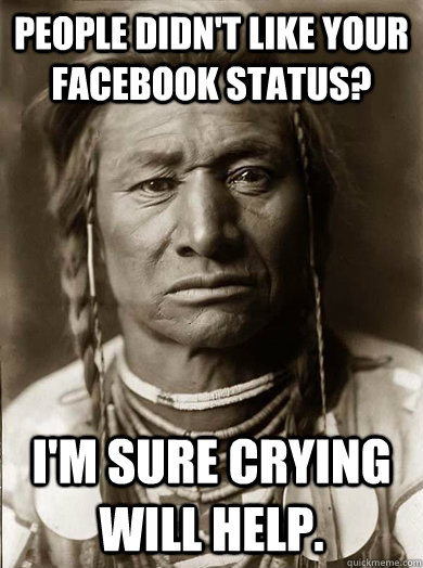 people didnt like your facebook status im sure crying wil - Unimpressed American Indian