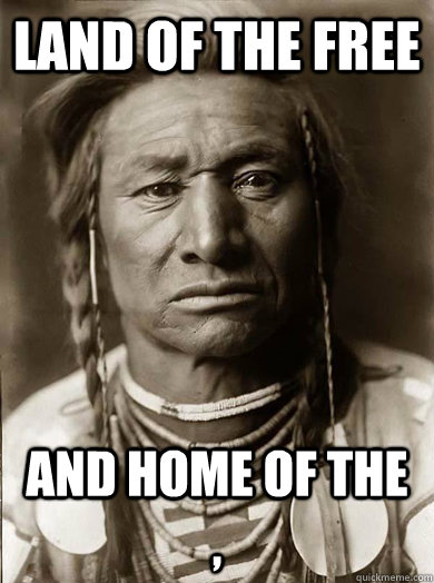 land of the free and home of the - Unimpressed American Indian