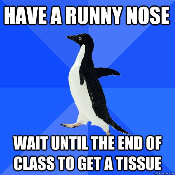have a runny nose wait until the end of class to get a tissu - Socially Awkward Penguin