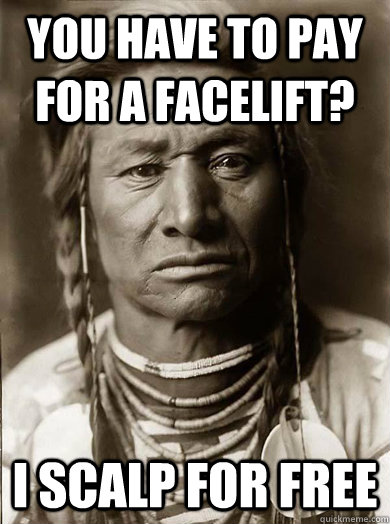 you have to pay for a facelift i scalp for free - Unimpressed American Indian