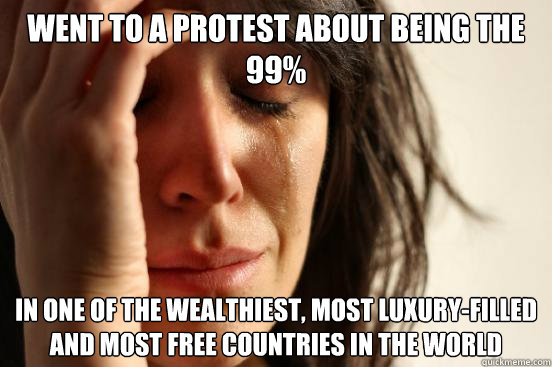 went to a protest about being the 99 in one of the wealthie - First World Problems