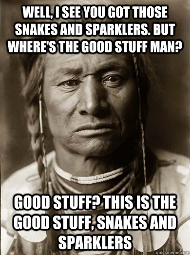 well i see you got those snakes and sparklers but wheres - Unimpressed American Indian