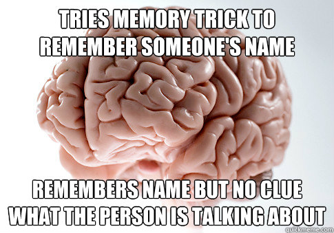 tries memory trick to remember someones name remembers name - Scumbag Brain
