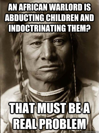 an african warlord is abducting children and indoctrinating - Unimpressed American Indian