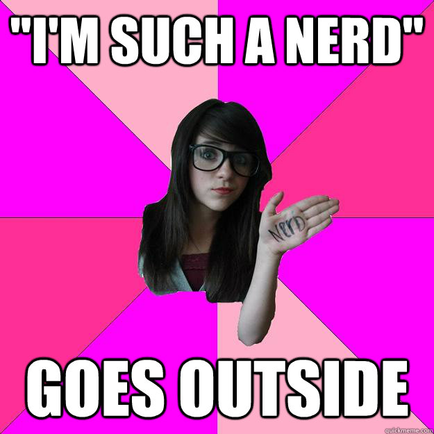 im such a nerd goes outside - Idiot Nerd Girl