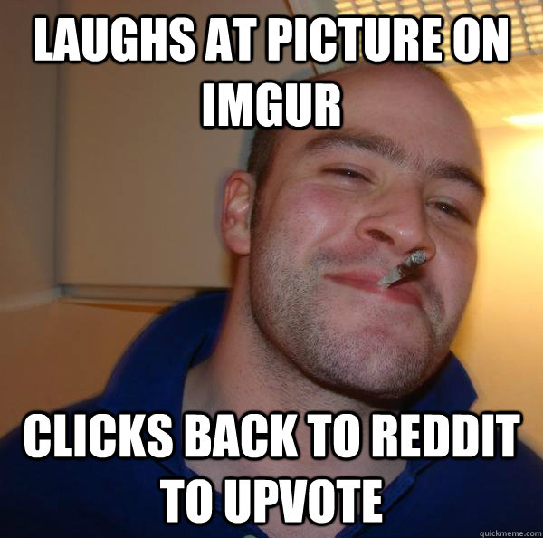 laughs at picture on imgur clicks back to reddit to upvote - Good Guy Greg