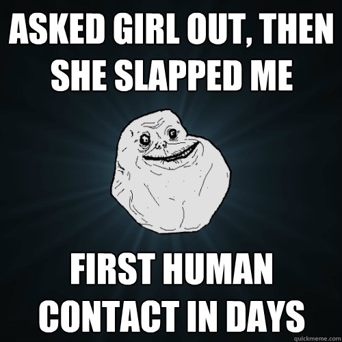asked girl out then she slapped me first human contact in d - Forever Alone