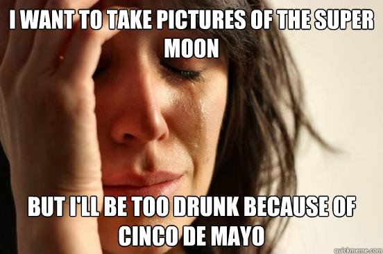 i want to take pictures of the super moon but ill be too dr - First World Problems