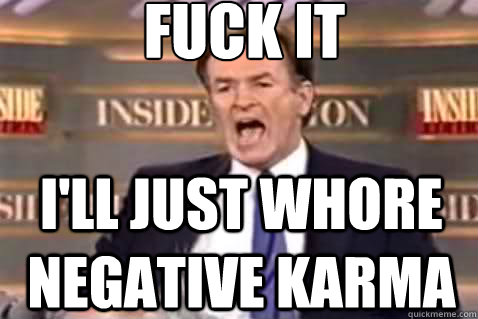 fuck it ill just whore negative karma - Fuck It Bill OReilly