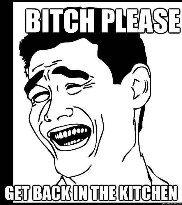 bitch please get back in the kitchen - Yao ming