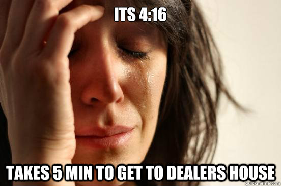 its 416 takes 5 min to get to dealers house - First World Problems
