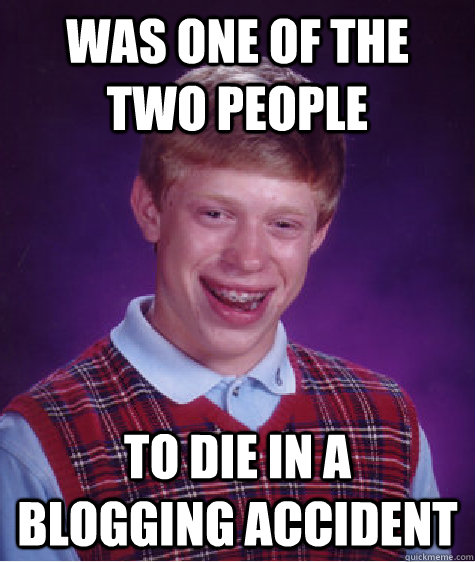 was one of the two people to die in a blogging accident - Bad Luck Brian