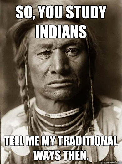 so you study indians tell me my traditional ways then - Unimpressed American Indian