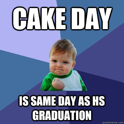 cake day is same day as hs graduation - Success Kid