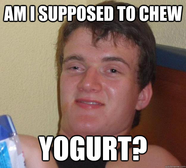 am i supposed to chew yogurt - 10 Guy