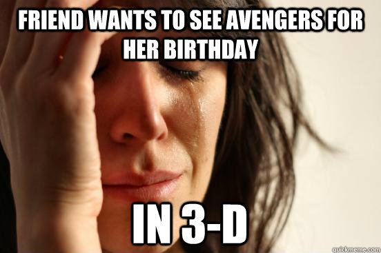 friend wants to see avengers for her birthday in 3d - First World Problems