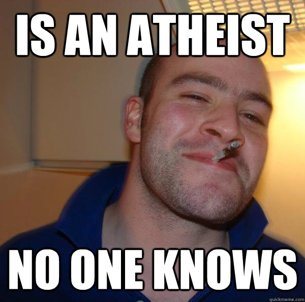 is an atheist no one knows - Good Guy Greg