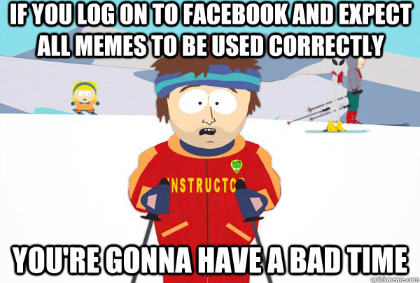 if you log on to facebook and expect all memes to be used co - Super Cool Ski Instructor