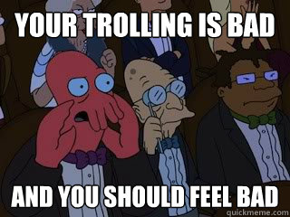 your trolling is bad and you should feel bad - Bad Zoidberg