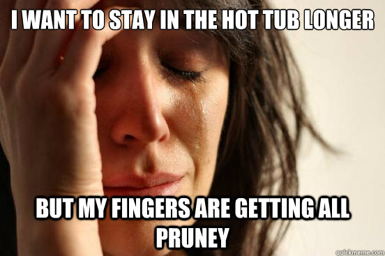 i want to stay in the hot tub longer but my fingers are gett - First World Problems