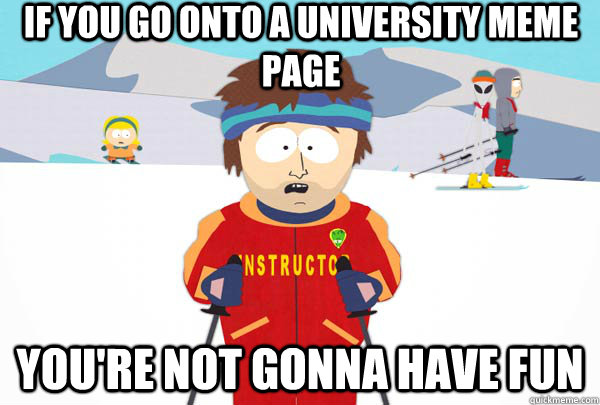if you go onto a university meme page youre not gonna have - Super Cool Ski Instructor