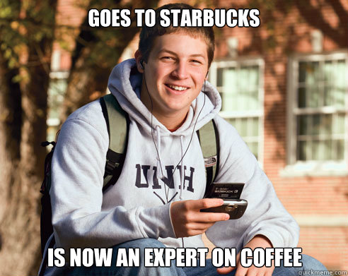 goes to starbucks is now an expert on coffee - College Freshman