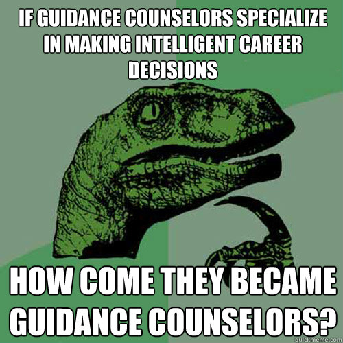 if guidance counselors specialize in making intelligent care - Philosoraptor