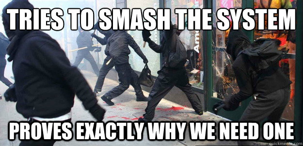 tries to smash the system proves exactly why we need one - Scumbag Occupy