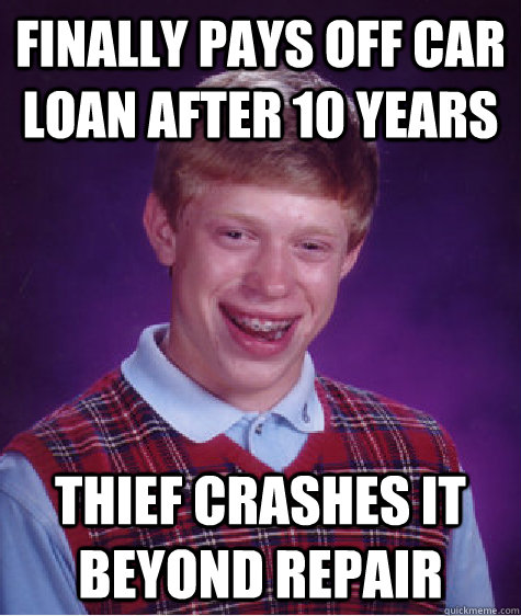finally pays off car loan after 10 years thief crashes it be - Bad Luck Brian