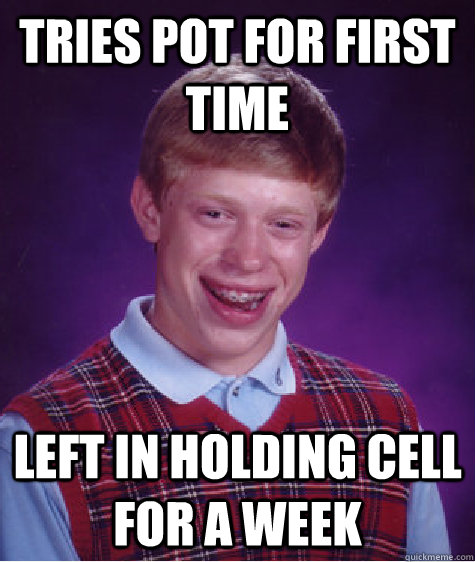 tries pot for first time left in holding cell for a week - Bad Luck Brian