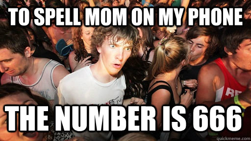 to spell mom on my phone the number is 666 - Sudden Clarity Clarence